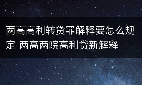 两高高利转贷罪解释要怎么规定 两高两院高利贷新解释