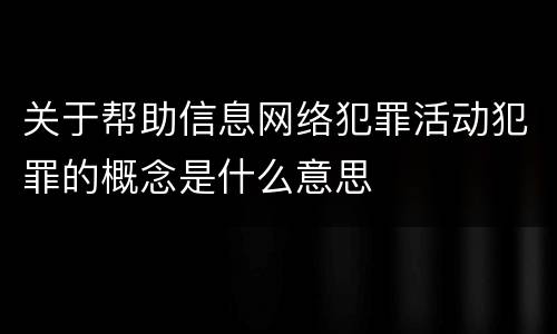 关于帮助信息网络犯罪活动犯罪的概念是什么意思