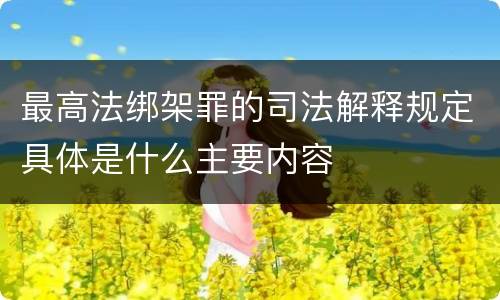 最高法绑架罪的司法解释规定具体是什么主要内容