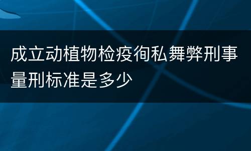 成立动植物检疫徇私舞弊刑事量刑标准是多少