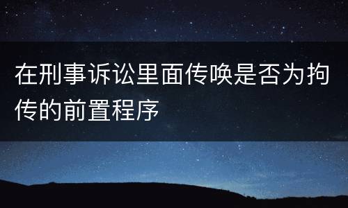 在刑事诉讼里面传唤是否为拘传的前置程序