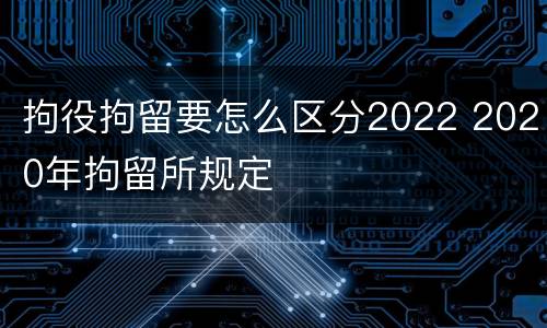 拘役拘留要怎么区分2022 2020年拘留所规定