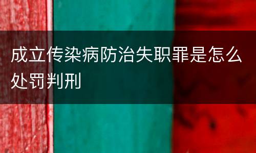 成立传染病防治失职罪是怎么处罚判刑