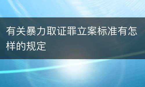 有关暴力取证罪立案标准有怎样的规定