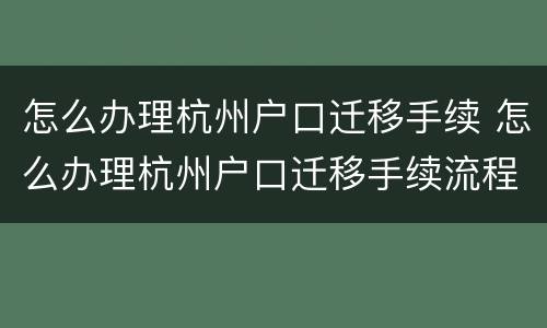 怎么办理杭州户口迁移手续 怎么办理杭州户口迁移手续流程