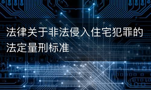 法律关于非法侵入住宅犯罪的法定量刑标准