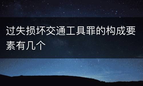 过失损坏交通工具罪的构成要素有几个