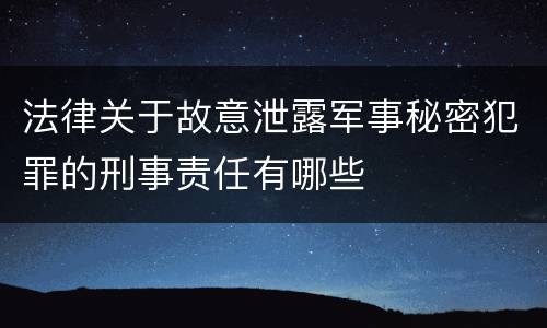 法律关于故意泄露军事秘密犯罪的刑事责任有哪些