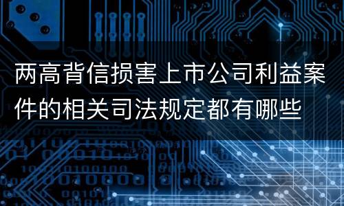 两高背信损害上市公司利益案件的相关司法规定都有哪些