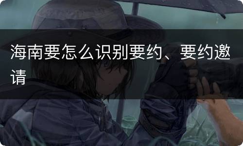 海南要怎么识别要约、要约邀请