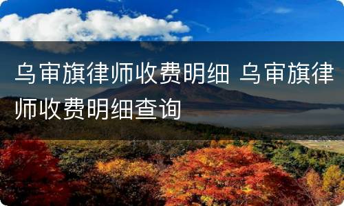 乌审旗律师收费明细 乌审旗律师收费明细查询