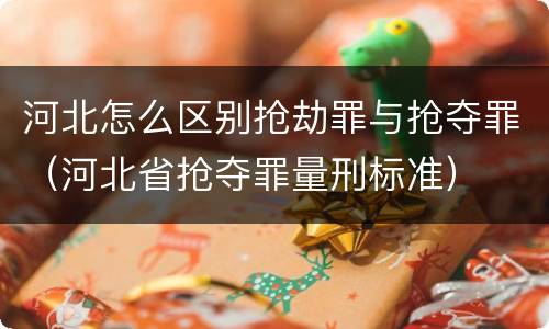 河北怎么区别抢劫罪与抢夺罪（河北省抢夺罪量刑标准）