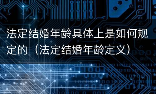 法定结婚年龄具体上是如何规定的（法定结婚年龄定义）