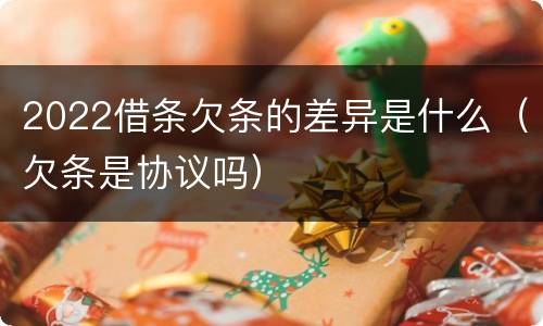 2022借条欠条的差异是什么（欠条是协议吗）
