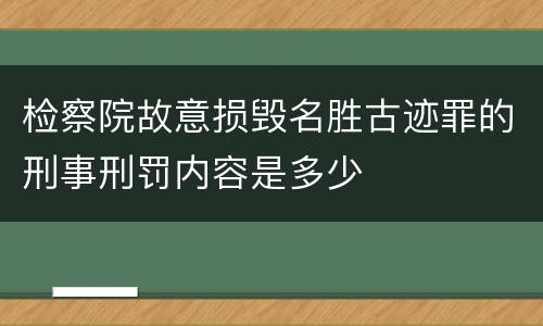 检察院故意损毁名胜古迹罪的刑事刑罚内容是多少