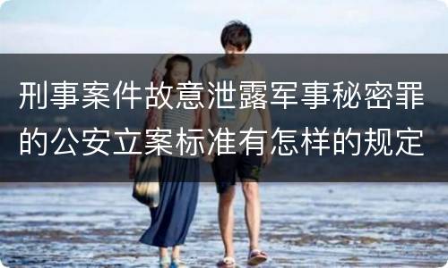 刑事案件故意泄露军事秘密罪的公安立案标准有怎样的规定
