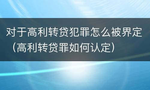 对于高利转贷犯罪怎么被界定（高利转贷罪如何认定）