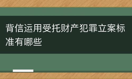 背信运用受托财产犯罪立案标准有哪些