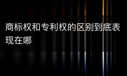 商标权和专利权的区别到底表现在哪