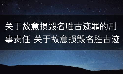 关于故意损毁名胜古迹罪的刑事责任 关于故意损毁名胜古迹罪的刑事责任