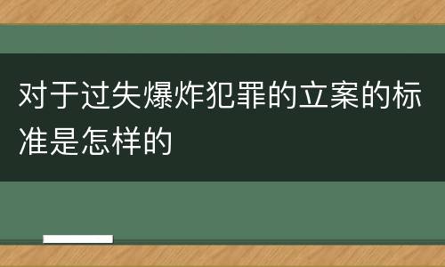 对于过失爆炸犯罪的立案的标准是怎样的