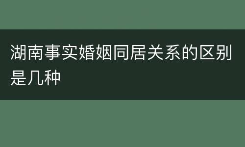 湖南事实婚姻同居关系的区别是几种
