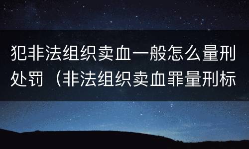 犯非法组织卖血一般怎么量刑处罚（非法组织卖血罪量刑标准）