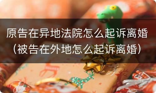 原告在异地法院怎么起诉离婚（被告在外地怎么起诉离婚）