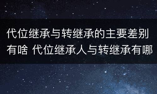 代位继承与转继承的主要差别有啥 代位继承人与转继承有哪些区别