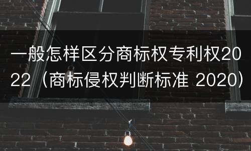 一般怎样区分商标权专利权2022（商标侵权判断标准 2020）