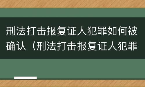刑法打击报复证人犯罪如何被确认（刑法打击报复证人犯罪如何被确认）