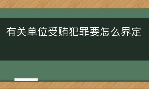 有关单位受贿犯罪要怎么界定