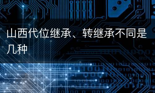 山西代位继承、转继承不同是几种