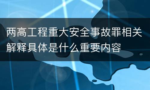 两高工程重大安全事故罪相关解释具体是什么重要内容