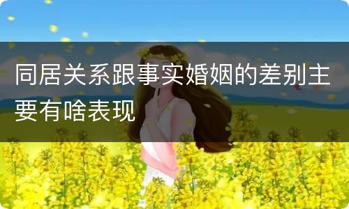 同居关系跟事实婚姻的差别主要有啥表现