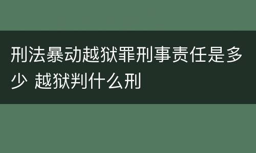 刑法暴动越狱罪刑事责任是多少 越狱判什么刑