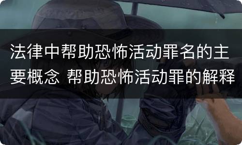 法律中帮助恐怖活动罪名的主要概念 帮助恐怖活动罪的解释