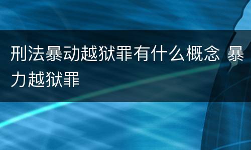刑法暴动越狱罪有什么概念 暴力越狱罪