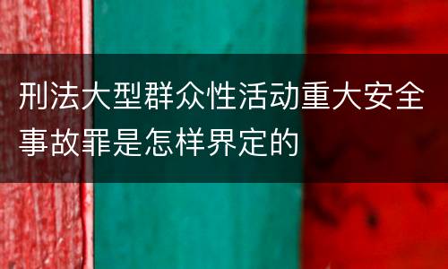 刑法大型群众性活动重大安全事故罪是怎样界定的