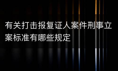 有关打击报复证人案件刑事立案标准有哪些规定