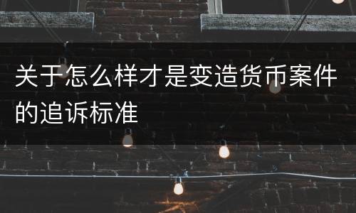 关于怎么样才是变造货币案件的追诉标准