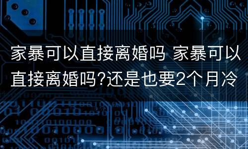 家暴可以直接离婚吗 家暴可以直接离婚吗?还是也要2个月冷静期?