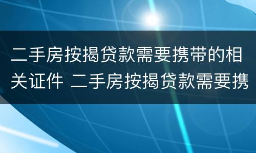 二手房按揭贷款需要携带的相关证件 二手房按揭贷款需要携带的相关证件有哪些