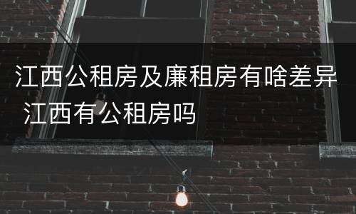 江西公租房及廉租房有啥差异 江西有公租房吗