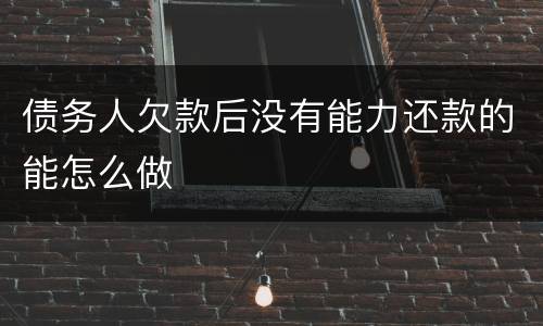 债务人欠款后没有能力还款的能怎么做