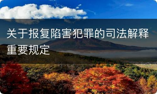 关于报复陷害犯罪的司法解释重要规定