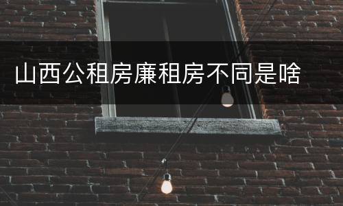 山西公租房廉租房不同是啥