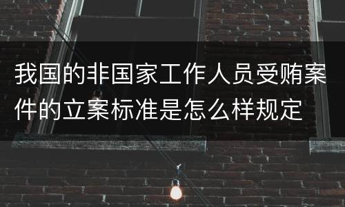 我国的非国家工作人员受贿案件的立案标准是怎么样规定