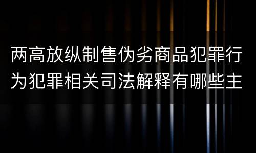 两高放纵制售伪劣商品犯罪行为犯罪相关司法解释有哪些主要内容