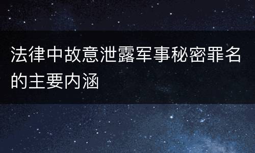 法律中故意泄露军事秘密罪名的主要内涵